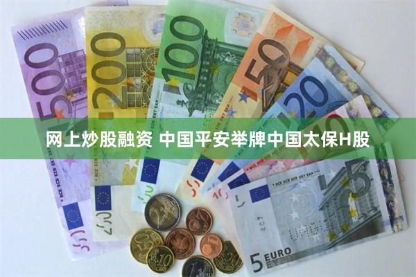 网上炒股融资 中国平安举牌中国太保H股