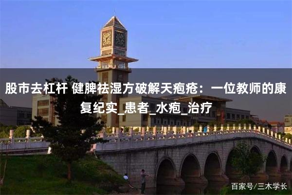 股市去杠杆 健脾祛湿方破解天疱疮：一位教师的康复纪实_患者_水疱_治疗