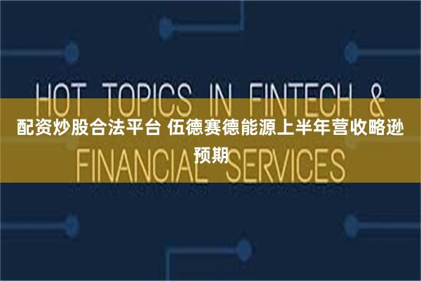 配资炒股合法平台 伍德赛德能源上半年营收略逊预期