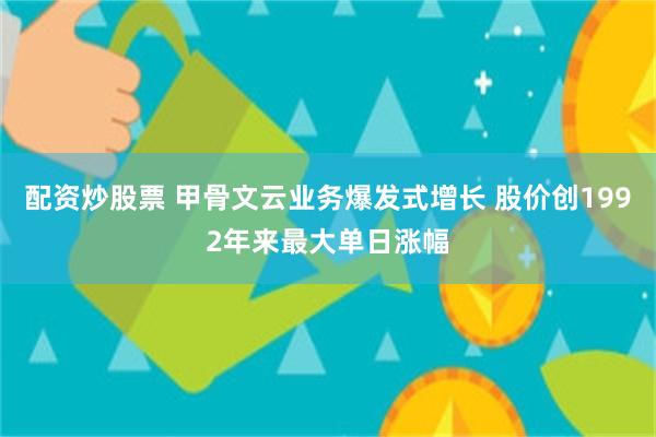 配资炒股票 甲骨文云业务爆发式增长 股价创1992年来最大单日涨幅